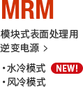 MRM 模块式表面处理用逆变电源： ・水冷模式【NEW!】 ・风冷模式