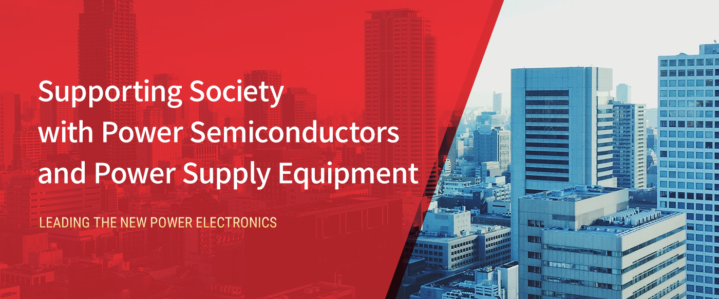 Supporting society with power semiconductors and power supply equipment THE NEW POWER ELECTRONICS