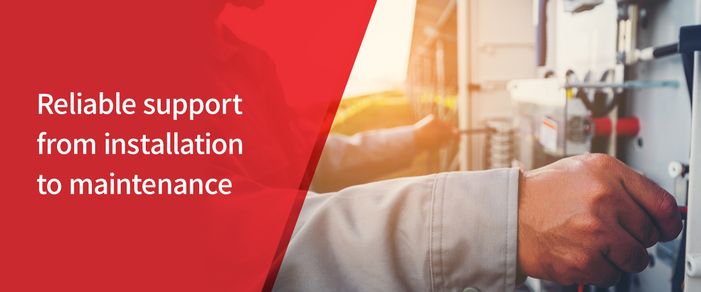 Reliable support from installation to maintenance.