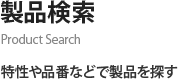 製品検索 Product Search 特性や品番などで製品を探す