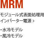 MRM series モジュール式表面処理用インバータ電源： ・水冷モデル【NEW!】 ・風冷モデル